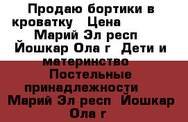 Продаю бортики в кроватку › Цена ­ 3 200 - Марий Эл респ., Йошкар-Ола г. Дети и материнство » Постельные принадлежности   . Марий Эл респ.,Йошкар-Ола г.